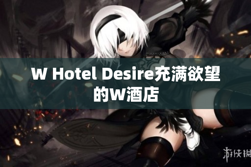 W Hotel Desire充满欲望的W酒店