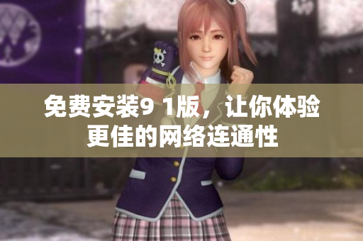 免费安装9 1版，让你体验更佳的网络连通性