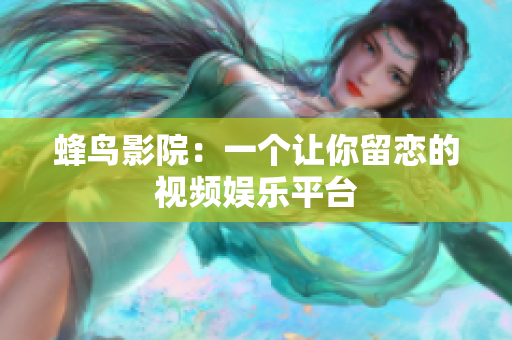 蜂鸟影院：一个让你留恋的视频娱乐平台