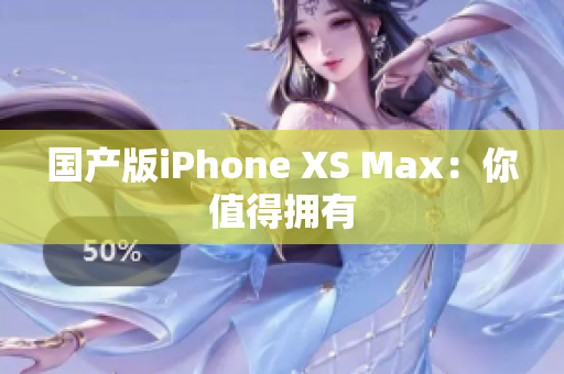 国产版iPhone XS Max：你值得拥有
