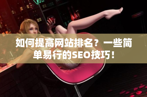 如何提高网站排名？一些简单易行的SEO技巧！