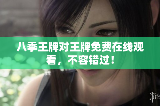 八季王牌对王牌免费在线观看，不容错过！