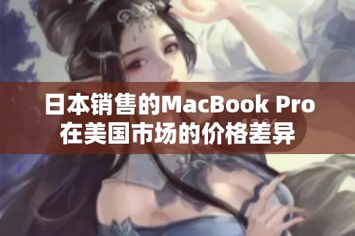 日本销售的MacBook Pro在美国市场的价格差异