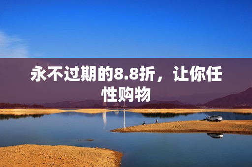 永不过期的8.8折，让你任性购物