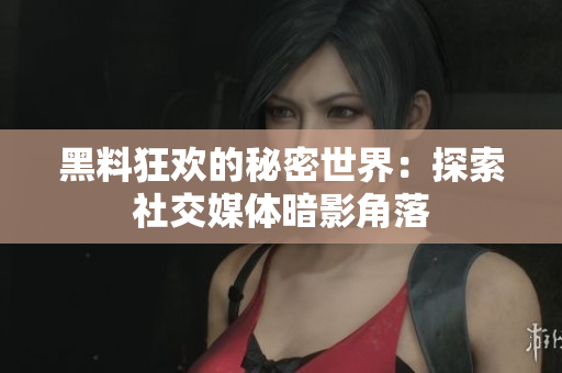 黑料狂欢的秘密世界：探索社交媒体暗影角落