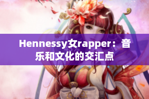 Hennessy女rapper：音乐和文化的交汇点