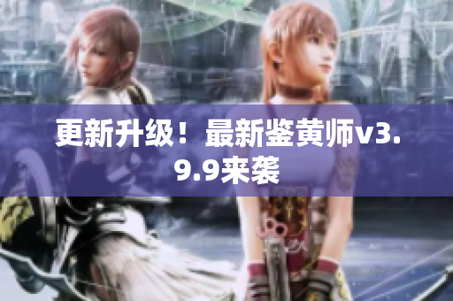 更新升级！最新鉴黄师v3.9.9来袭