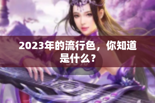 2023年的流行色，你知道是什么？