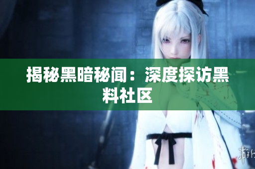 揭秘黑暗秘闻：深度探访黑料社区