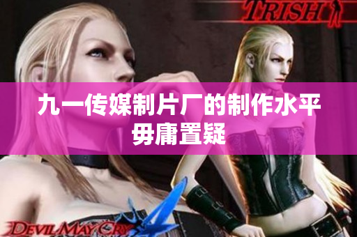 九一传媒制片厂的制作水平毋庸置疑