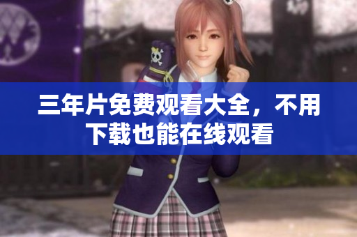 三年片免费观看大全，不用下载也能在线观看