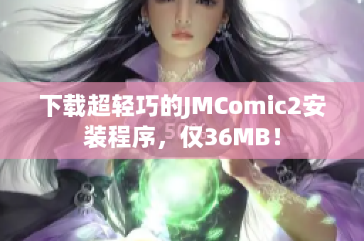下载超轻巧的JMComic2安装程序，仅36MB！
