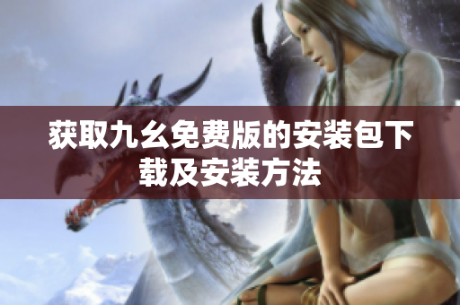 获取九幺免费版的安装包下载及安装方法