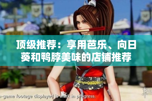 顶级推荐：享用芭乐、向日葵和鸭脖美味的店铺推荐