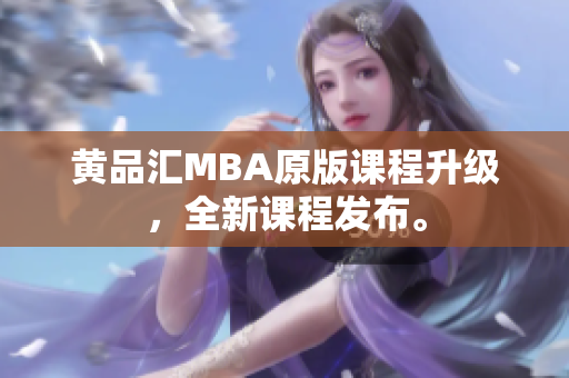黄品汇MBA原版课程升级，全新课程发布。