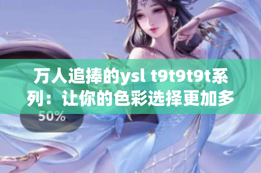 万人追捧的ysl t9t9t9t系列：让你的色彩选择更加多样