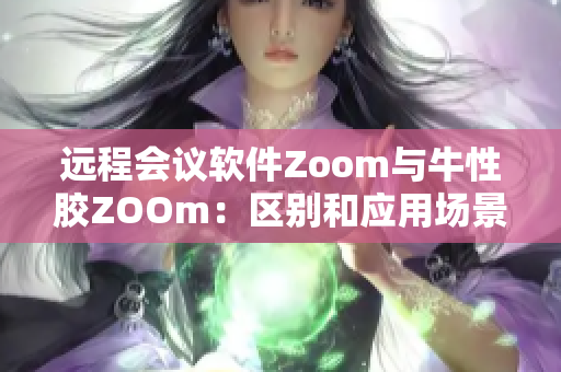 远程会议软件Zoom与牛性胶ZOOm：区别和应用场景