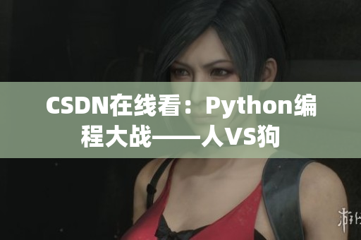 CSDN在线看：Python编程大战——人VS狗