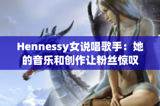 Hennessy女说唱歌手：她的音乐和创作让粉丝惊叹