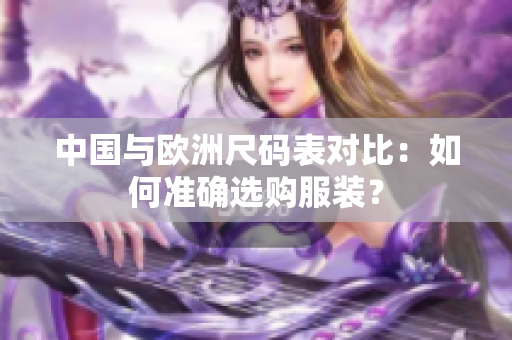 中国与欧洲尺码表对比：如何准确选购服装？