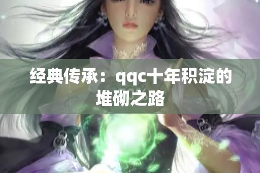 经典传承：qqc十年积淀的堆砌之路