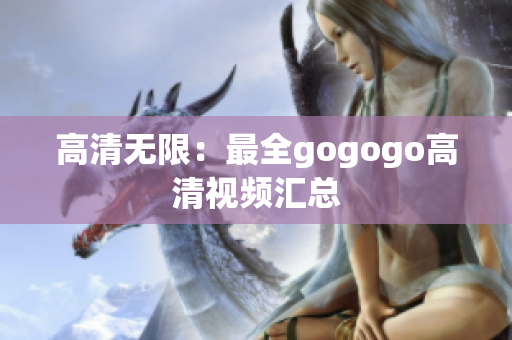 高清无限：最全gogogo高清视频汇总
