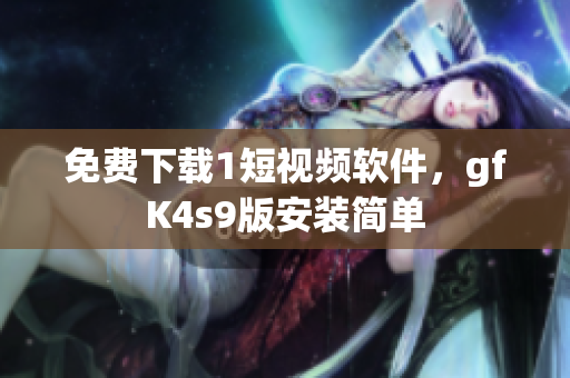 免费下载1短视频软件，gfK4s9版安装简单