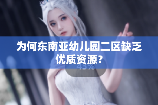 为何东南亚幼儿园二区缺乏优质资源？