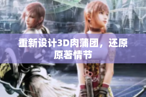 重新设计3D肉蒲团，还原原著情节