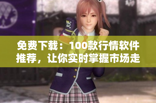 免费下载：100款行情软件推荐，让你实时掌握市场走势
