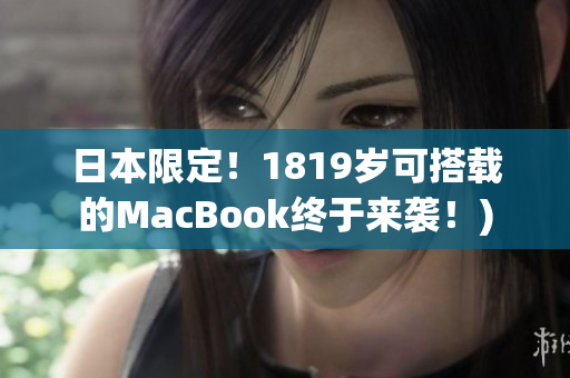 日本限定！1819岁可搭载的MacBook终于来袭！)