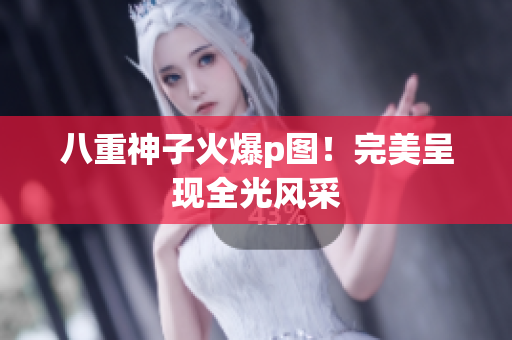 八重神子火爆p图！完美呈现全光风采