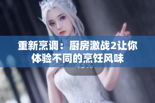 重新烹调：厨房激战2让你体验不同的烹饪风味