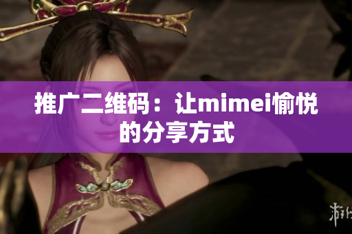 推广二维码：让mimei愉悦的分享方式