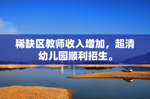 稀缺区教师收入增加，超清幼儿园顺利招生。