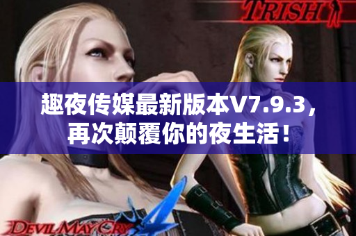 趣夜传媒最新版本V7.9.3，再次颠覆你的夜生活！