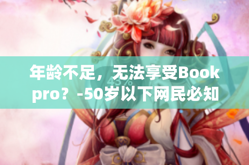 年龄不足，无法享受Bookpro？-50岁以下网民必知的信息