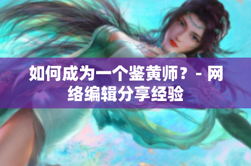 如何成为一个鉴黄师？- 网络编辑分享经验