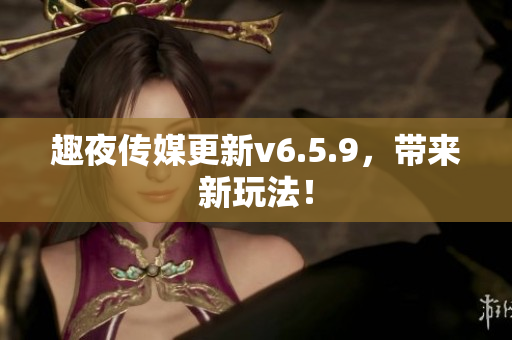 趣夜传媒更新v6.5.9，带来新玩法！