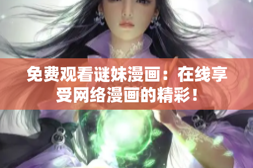 免费观看谜妹漫画：在线享受网络漫画的精彩！