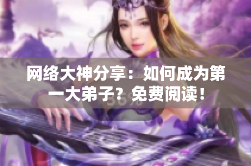 网络大神分享：如何成为第一大弟子？免费阅读！