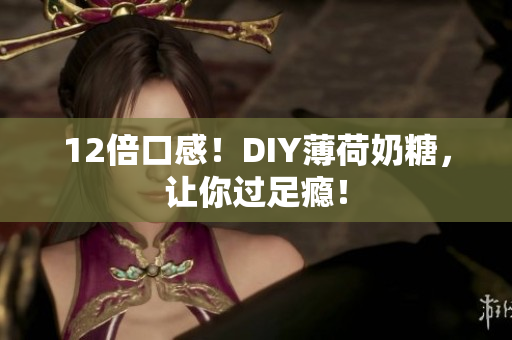 12倍口感！DIY薄荷奶糖，让你过足瘾！