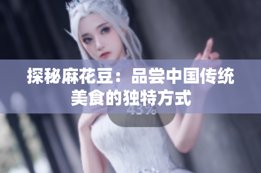探秘麻花豆：品尝中国传统美食的独特方式