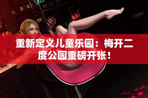 重新定义儿童乐园：梅开二度公园重磅开张！