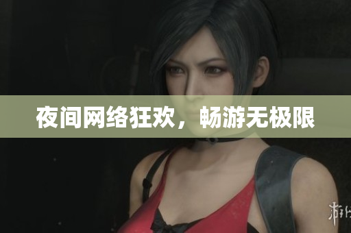 夜间网络狂欢，畅游无极限