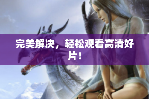 完美解决，轻松观看高清好片！