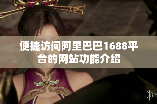 便捷访问阿里巴巴1688平台的网站功能介绍