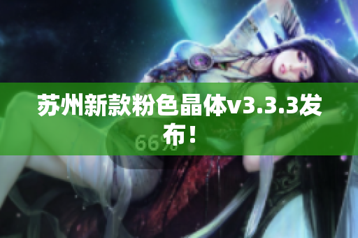 苏州新款粉色晶体v3.3.3发布！