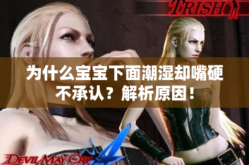 为什么宝宝下面潮湿却嘴硬不承认？解析原因！