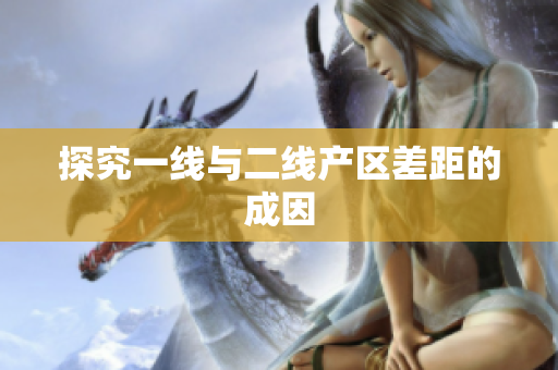 探究一线与二线产区差距的成因